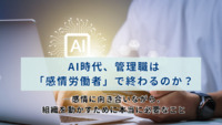 AI時代、管理職は「感情労働者」で終わるのか？―感情に向き合いながら、組織を動かすために本当に必要なこと
