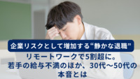 企業リスクとして増加する“静かな退職”、リモートワークで5割超に。若手の給与不満のほか、30代～50代の本音とは