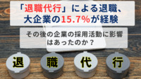 「退職代行」による退職、大企業の15.7％が経験　その後の企業の採用活動に影響はあったのか？
