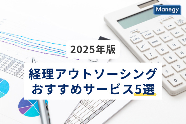 【2025年版】経理アウトソーシングおすすめサービス5選│選び方・ポイント