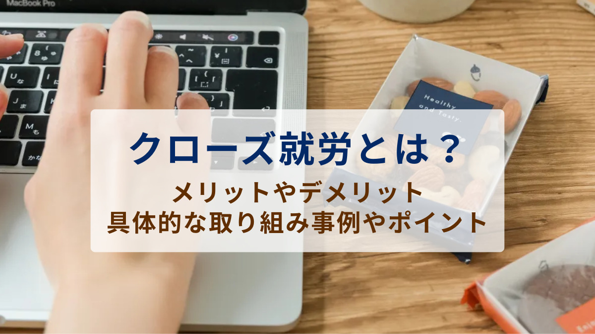 クローズ就労とは？メリットやデメリット、具体的な取り組み事例やポイントを紹介