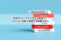 攻めのコンプライアンス経営へ！クラウド活用で実現する鉄壁の守り