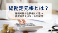 総勘定元帳とは？基礎知識や仕訳帳との違い、作成方法やメリットを解説