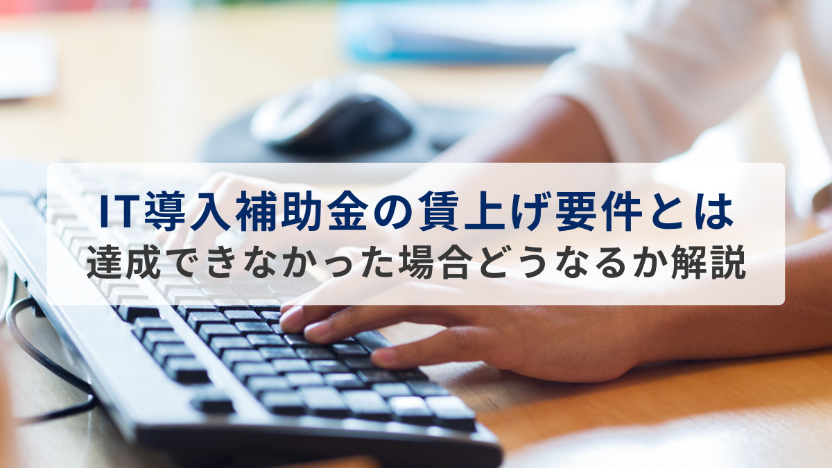 IT導入補助金の賃上げ要件とは？達成できなかった場合どうなるか解説
