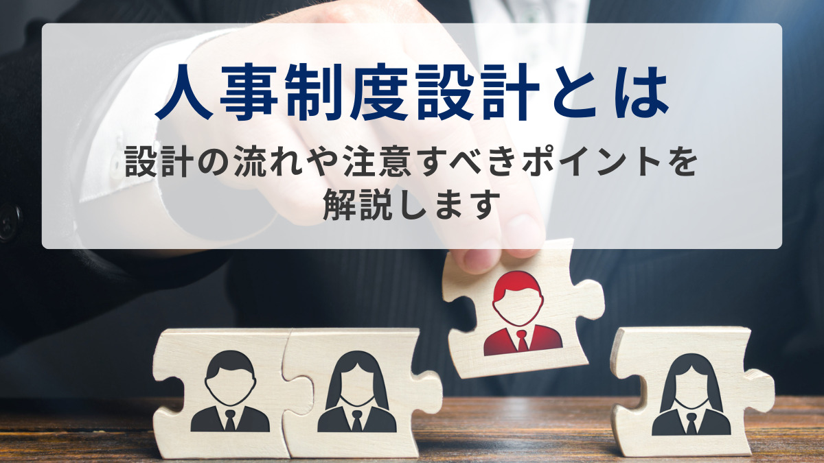 人事制度設計とは｜設計の流れや注意すべきポイントを解説します