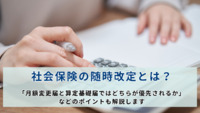 社会保険の随時改定とは？「月額変更届と算定基礎届ではどちらが優先されるか」などのポイントも解説します