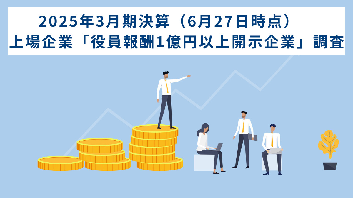 2025年3月期決算（6月27日時点）　上場企業「役員報酬1億円以上開示企業」調査