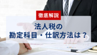 【徹底解説】法人税の勘定科目・仕訳方法は？