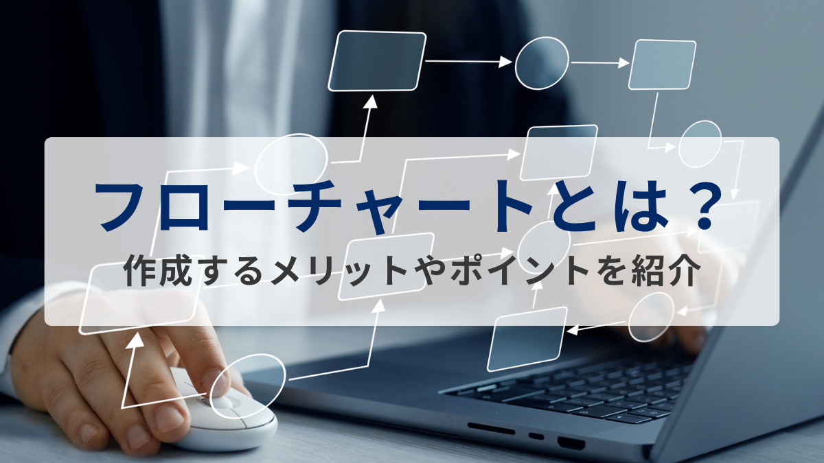 フローチャートとは？作成するメリットやポイントを紹介