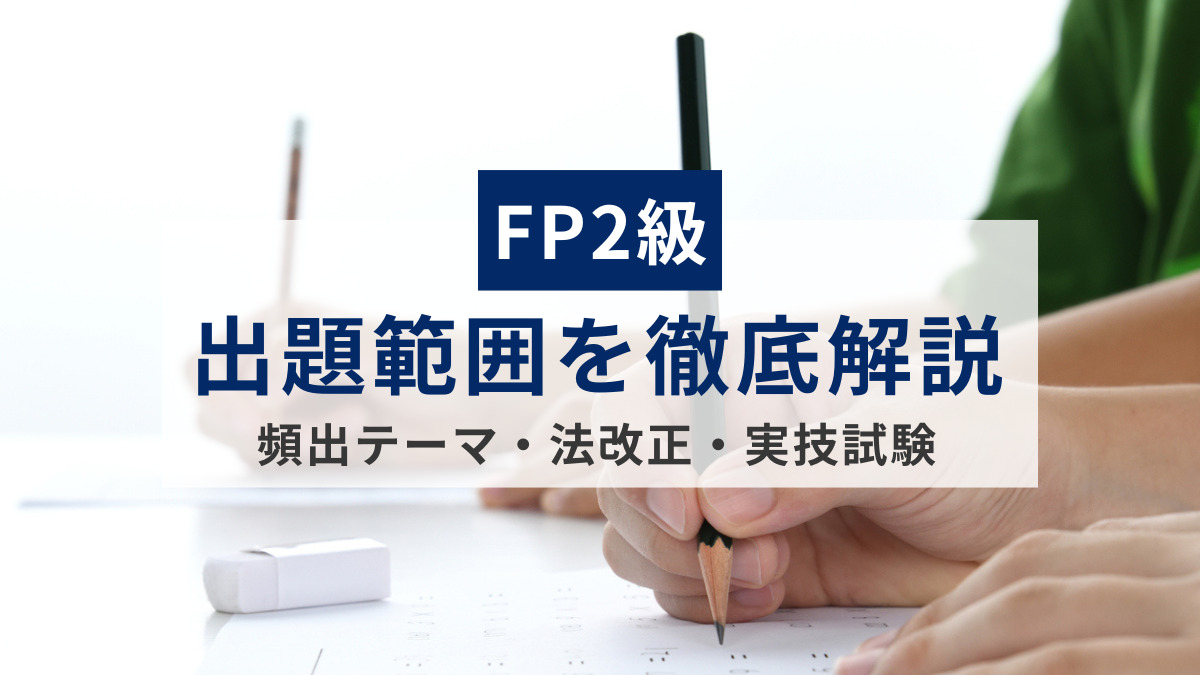 FP2級の出題範囲を徹底解説｜頻出テーマ・法改正・実技試験の違いまで網羅！