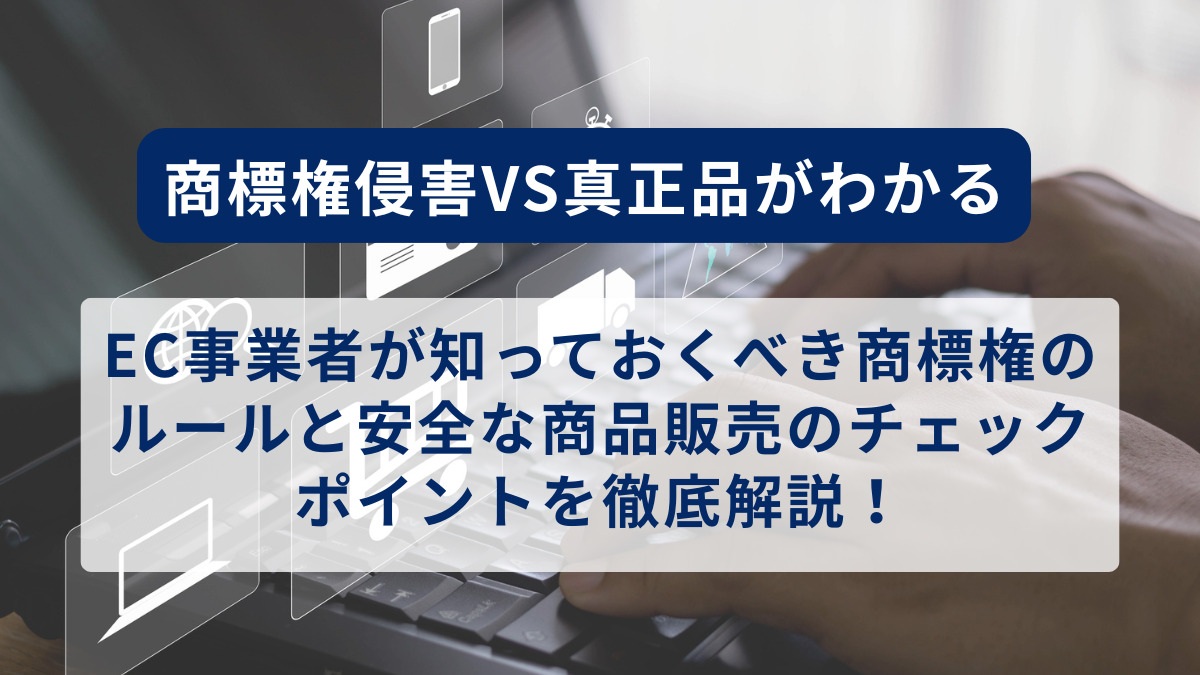 商標権侵害VS真正品がわかる：EC事業者が知っておくべき商標権のルールと安全な商品販売のチェックポイントを徹底解説！