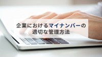 企業におけるマイナンバーの適切な管理方法とは｜紙とデータのどちらで管理すべきか？