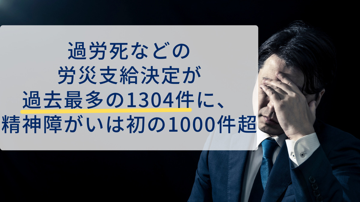 過労死などの労災支給決定が過去最多の1304件に、精神障がいは初の1000件超