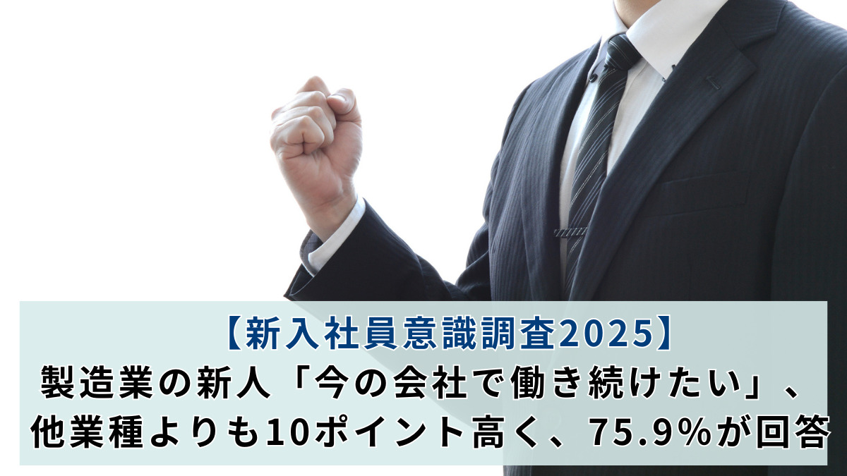 【新入社員意識調査2025】製造業の新人「今の会社で働き続けたい」、他業種よりも10ポイント高く、75.9％が回答