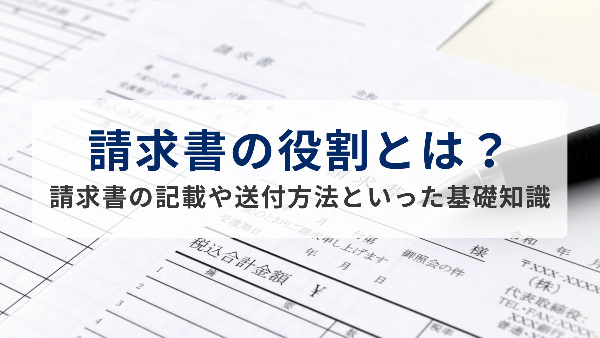 請求書の役割とは？請求書の記載や送付方法といった基礎知識