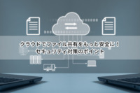 クラウドでファイル共有をもっと安全に！セキュリティ対策のポイント