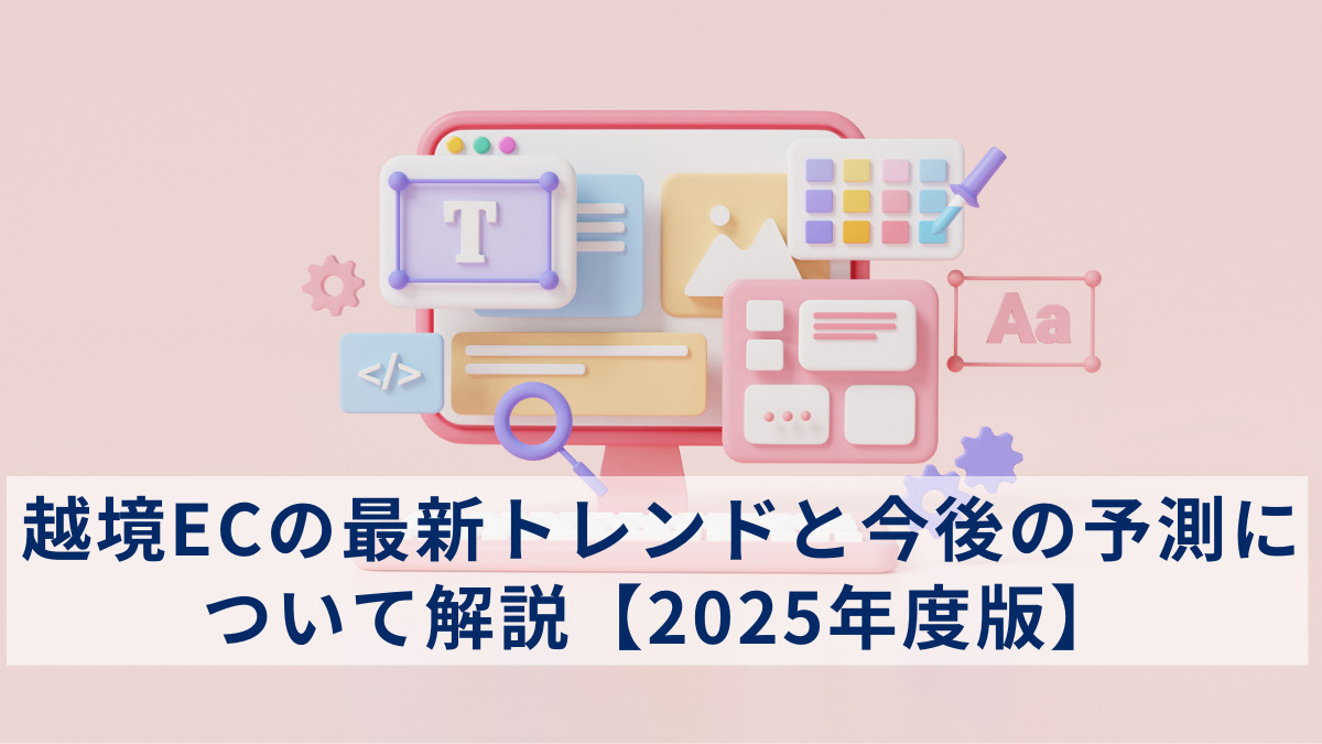 越境ECの最新トレンドと今後の予測について解説【2025年度版】