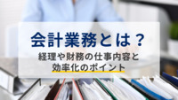 会計業務とは？経理や財務の仕事内容と効率化のポイント