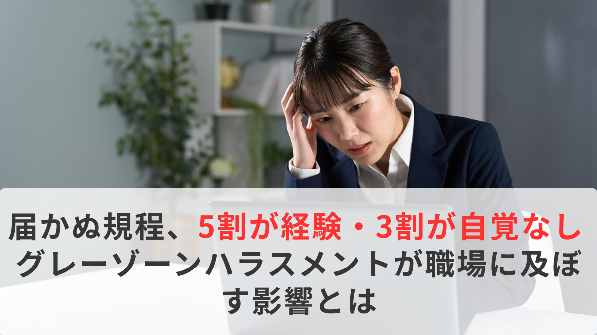 届かぬ規程、5割が経験・3割が自覚なし　グレーゾーンハラスメントが職場に及ぼす影響とは