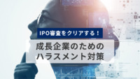 IPO審査をクリアする！成長企業のためのハラスメント対策：健全な職場環境が上場への鍵