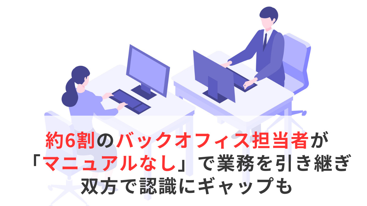 約6割のバックオフィス担当者が「マニュアルなし」で業務を引き継ぎ、双方で認識にギャップも