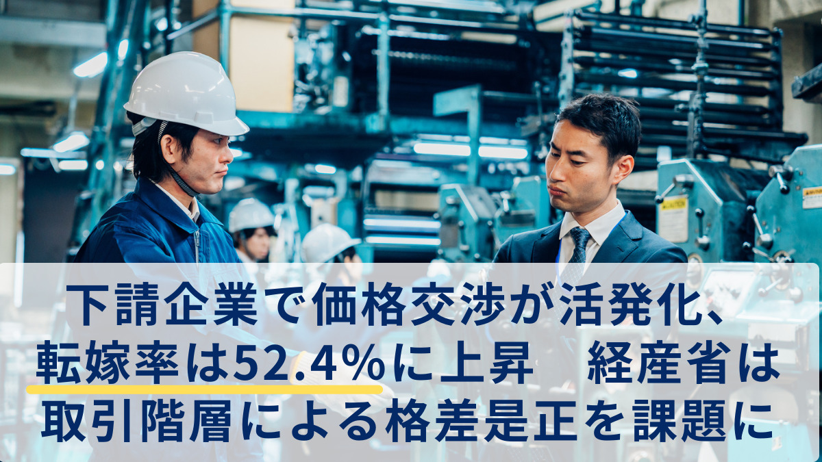 下請企業で価格交渉が活発化、転嫁率は52.4％に上昇　経産省は取引階層による格差是正を課題に