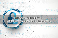 大容量のファイル転送を安全に！企業に求められるセキュリティ強化ポイント