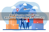海外拠点とのファイル共有が遅い…通信遅延やガバナンス課題を解決する5つの視点
