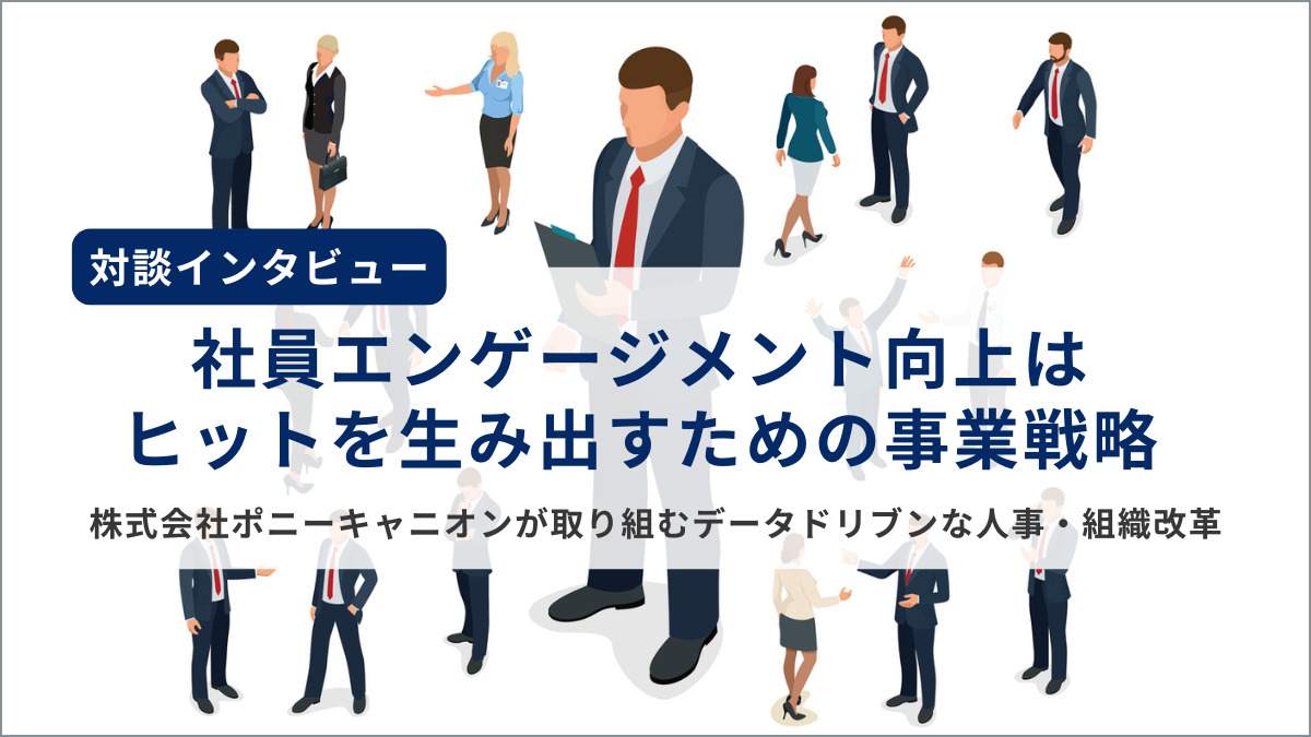 【対談インタビュー】社員エンゲージメント向上はヒットを生み出すための事業戦略。株式会社ポニーキャニオンが取り組むデータドリブンな人事・組織改革とは
