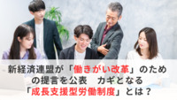 新経済連盟が「働きがい改革」のための提言を公表　カギとなる「成長支援型労働制度」とは？