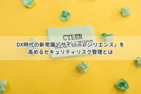 DX時代の新常識「サイバーレジリエンス」を高めるセキュリティリスク管理とは