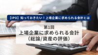 【IPO】知っておきたい！上場企業に求められる会計とは　第1回　上場企業に求められる会計（総論/資産の評価）
