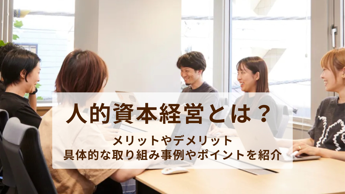 人的資本経営とは？メリットやデメリット、具体的な取り組み事例やポイントを紹介