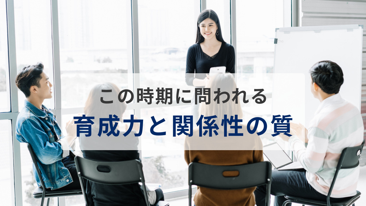 この時期に問われる育成力と関係性の質〜若手が辞めない組織の共通点〜