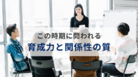 この時期に問われる育成力と関係性の質〜若手が辞めない組織の共通点〜