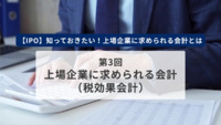 【IPO】知っておきたい！上場企業に求められる会計とは　第3回　上場企業に求められる会計（税効果会計）