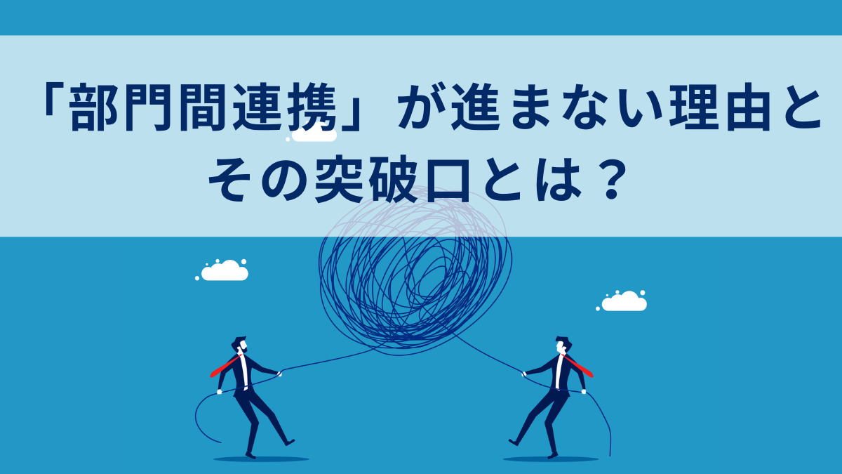「部門間連携」が進まない理由と、その突破口とは？
