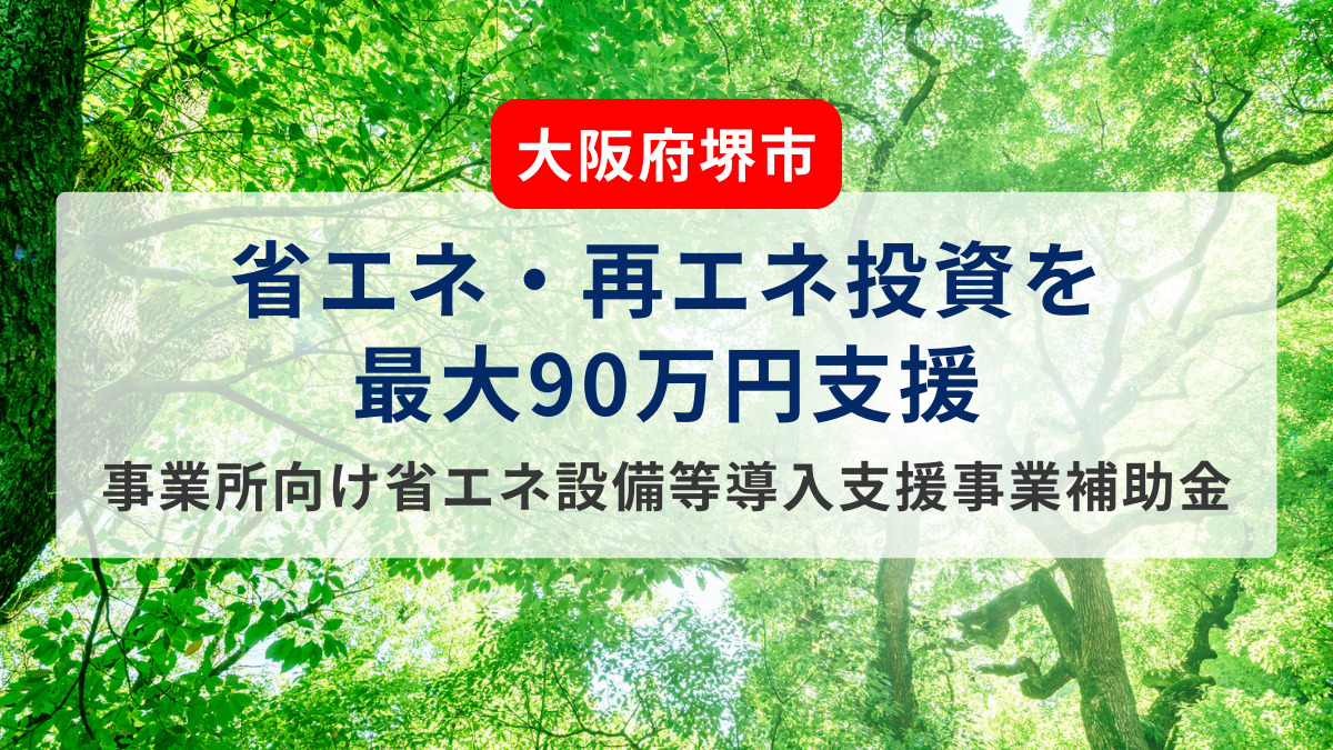 【大阪府堺市】省エネ・再エネ投資を最大90万円支援 事業所向け省エネ設備等導入支援事業補助金