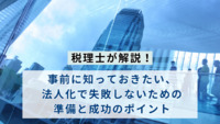 【税理士が解説！】事前に知っておきたい、法人化で失敗しないための準備と成功のポイント
