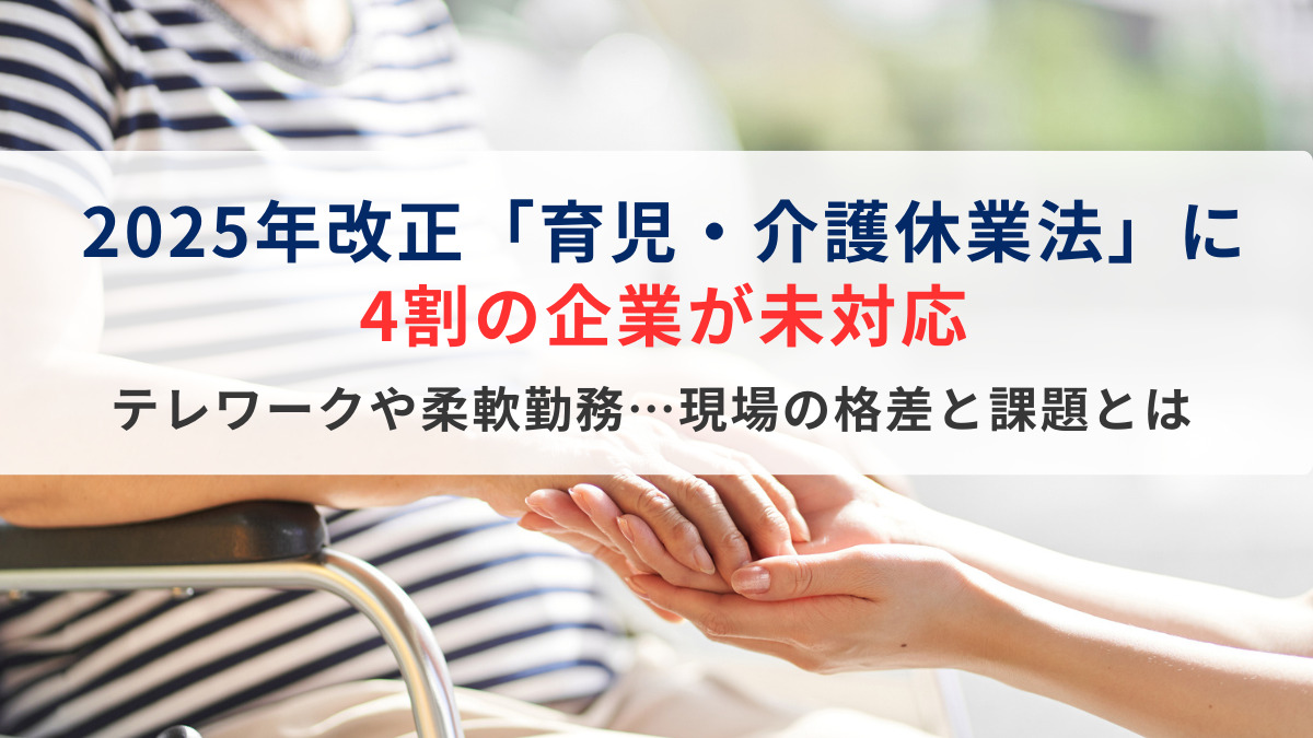 2025年改正「育児・介護休業法」に4割の企業が未対応。テレワークや柔軟勤務…現場の格差と課題とは