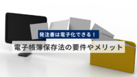 発注書は電子化できる！ 電子帳簿保存法の要件やメリットを解説
