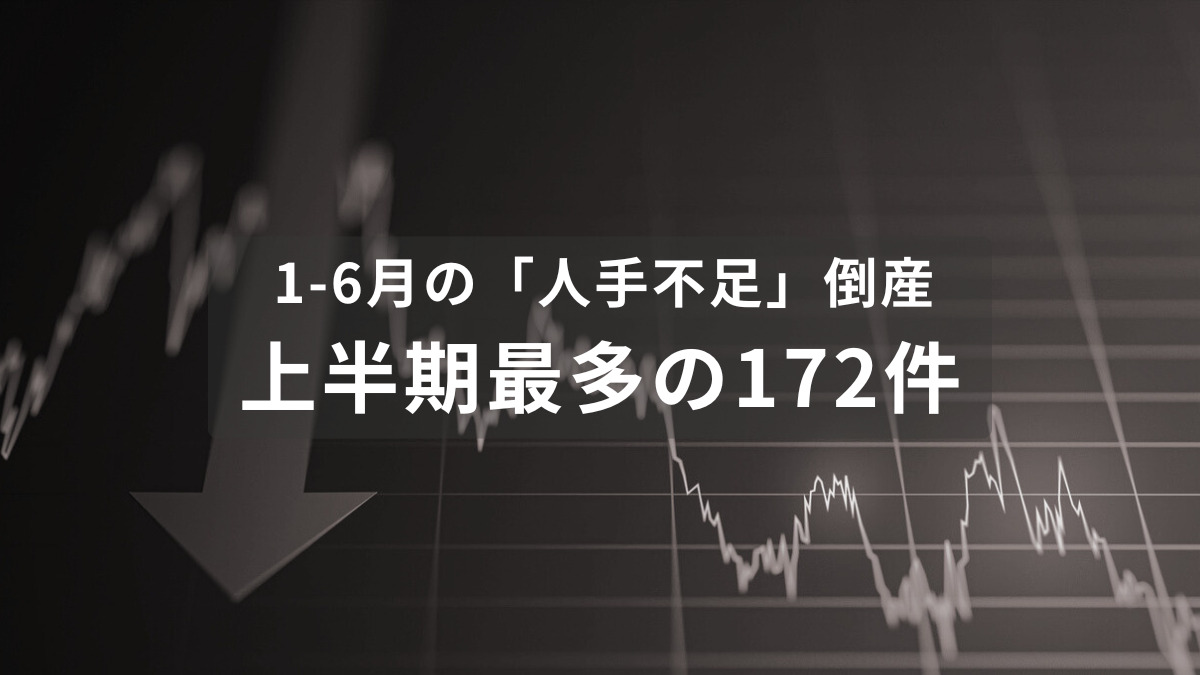 1-6月の「人手不足」倒産　上半期最多の172件　賃上げの波に乗れず、「従業員退職」が3割増