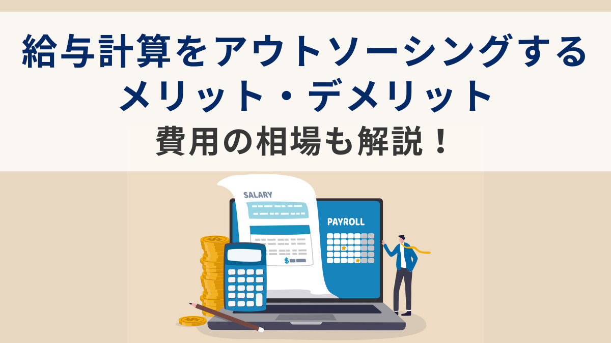 給与計算をアウトソーシングするメリット・デメリット｜費用の相場も解説！