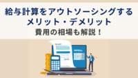 給与計算をアウトソーシングするメリット・デメリット｜費用の相場も解説！