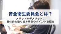 安全衛生委員会とは？メリットやデメリット、具体的な取り組み事例やポイントを紹介