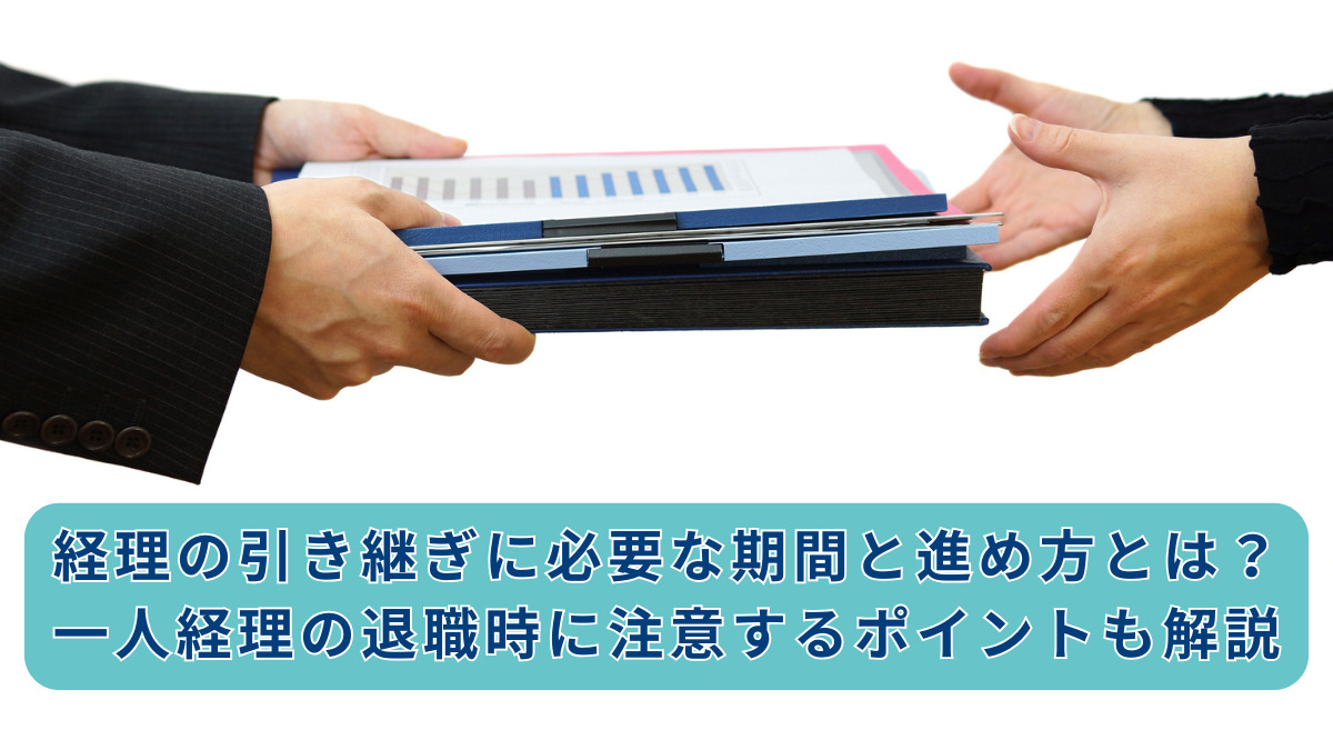 経理の引き継ぎに必要な期間と進め方とは？一人経理の退職時に注意するポイントも解説