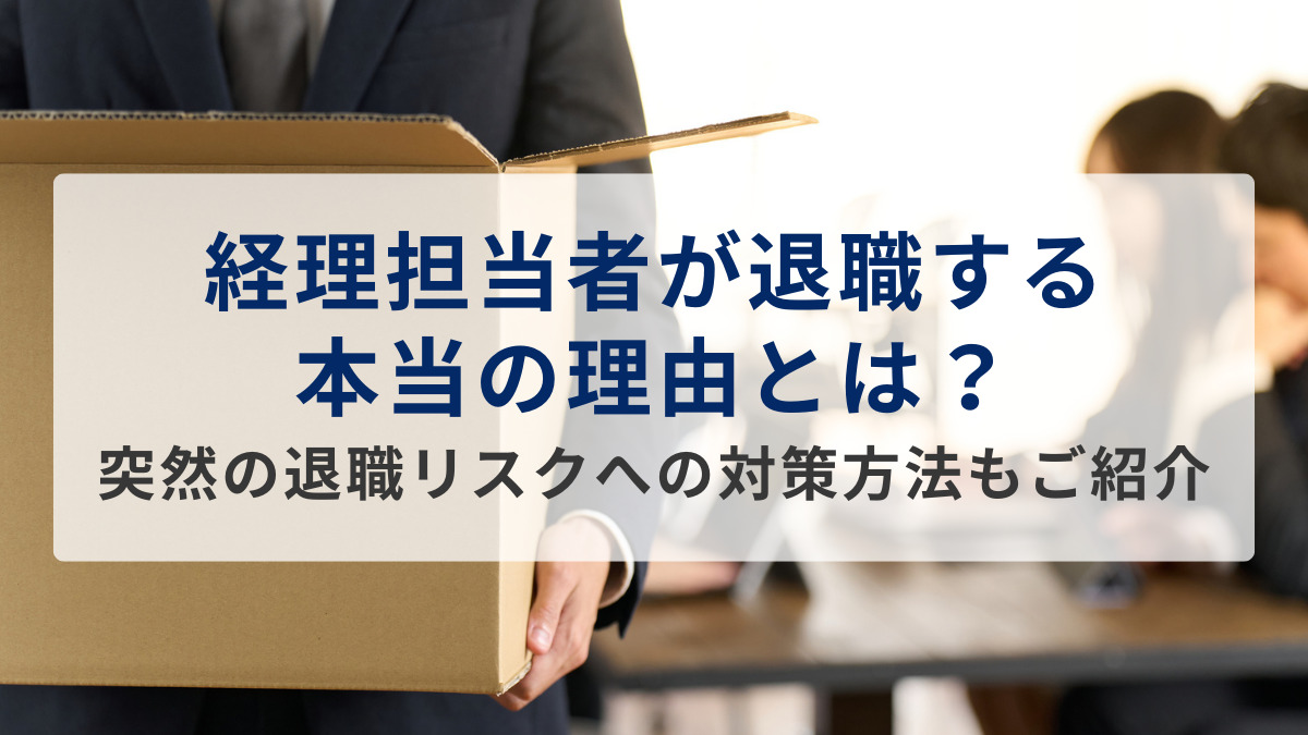 経理担当者が退職する本当の理由とは？突然の退職リスクへの対策方法もご紹介
