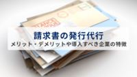 請求書の発行代行とは？メリット・デメリットや導入すべき企業の特徴を紹介