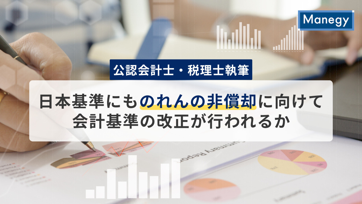 【公認会計士・税理士執筆】日本基準にものれんの非償却に向けて会計基準の改正が行われるか。その背景を解説