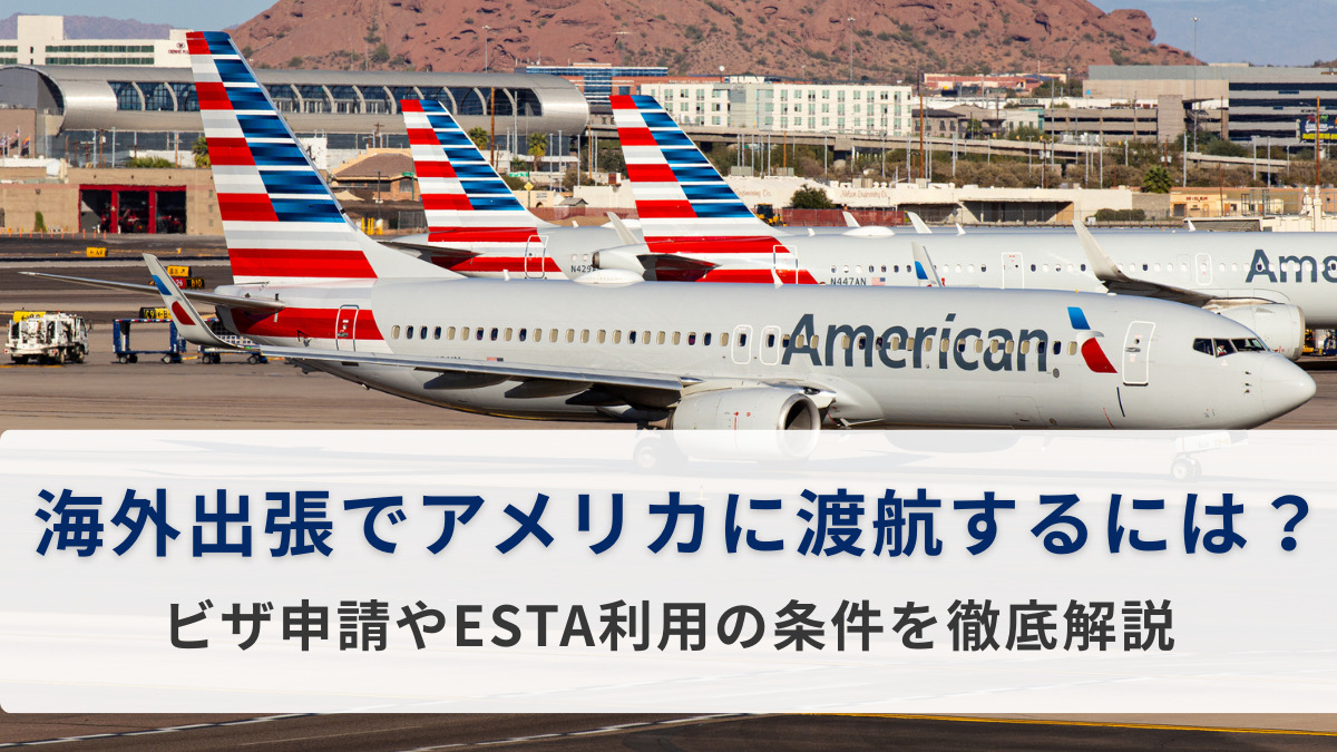 海外出張でアメリカに渡航するには？ビザ申請やESTA利用の条件を徹底解説
